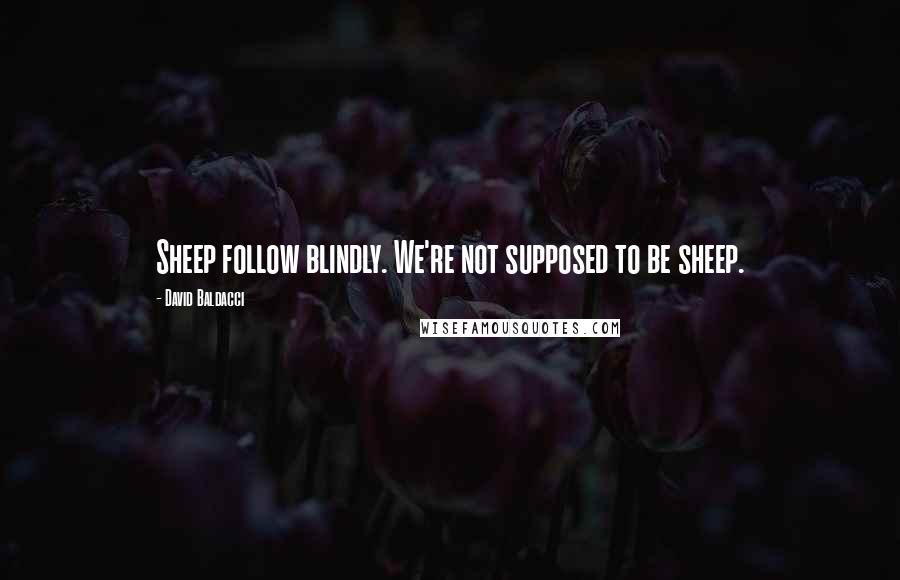 David Baldacci quotes: Sheep follow blindly. We're not supposed to be sheep.