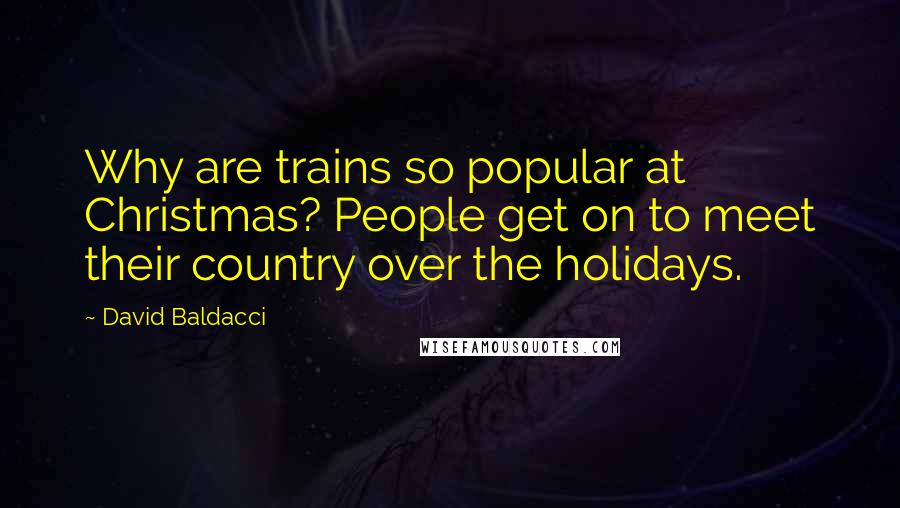 David Baldacci quotes: Why are trains so popular at Christmas? People get on to meet their country over the holidays.