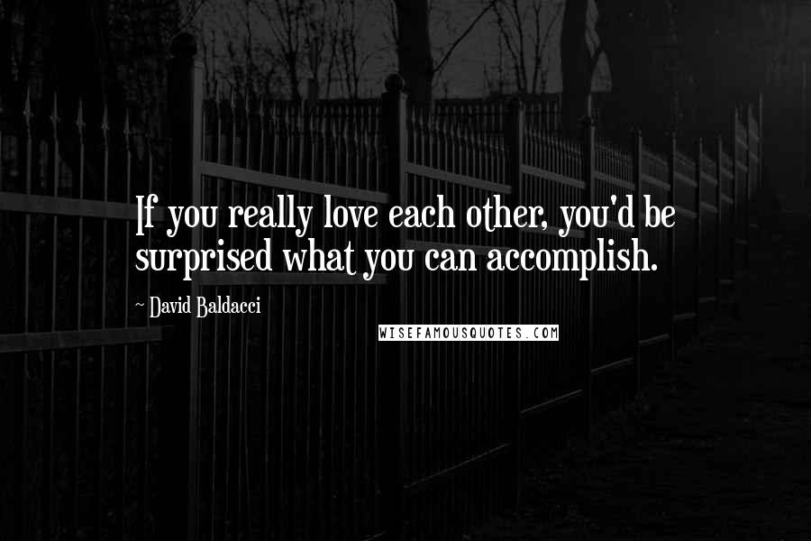 David Baldacci quotes: If you really love each other, you'd be surprised what you can accomplish.