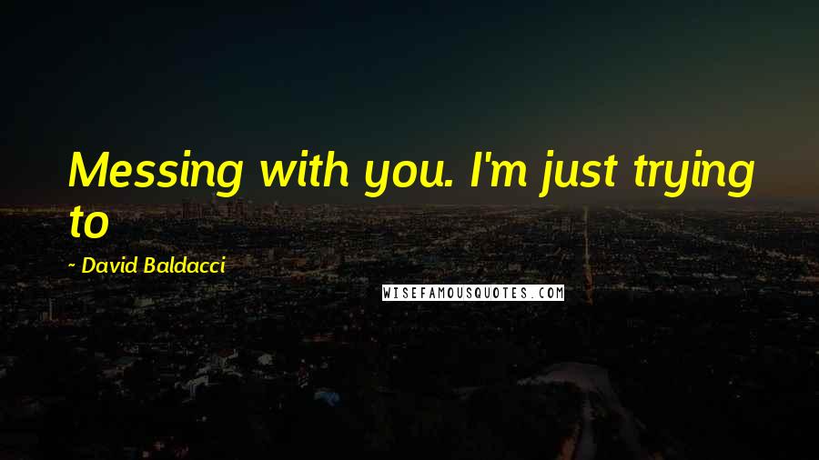 David Baldacci quotes: Messing with you. I'm just trying to