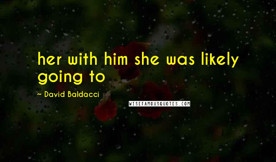 David Baldacci quotes: her with him she was likely going to