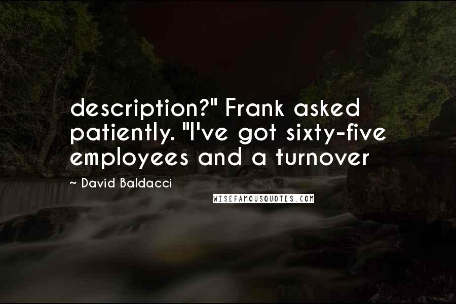 David Baldacci quotes: description?" Frank asked patiently. "I've got sixty-five employees and a turnover