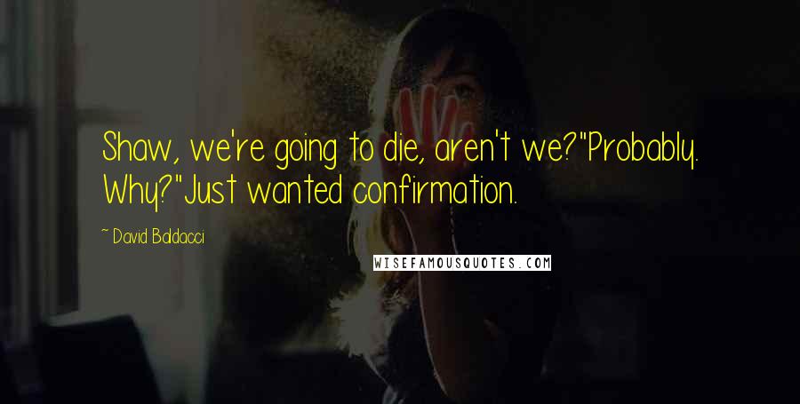 David Baldacci quotes: Shaw, we're going to die, aren't we?"Probably. Why?"Just wanted confirmation.