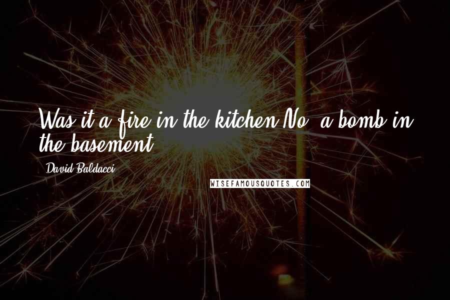 David Baldacci quotes: Was it a fire in the kitchen?No, a bomb in the basement.