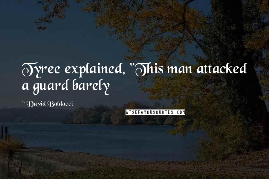David Baldacci quotes: Tyree explained, "This man attacked a guard barely