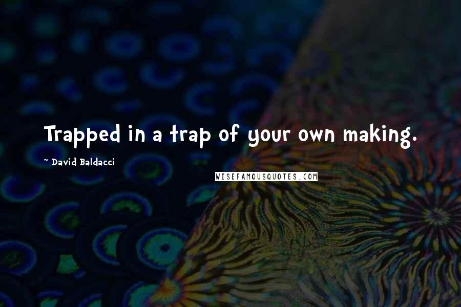 David Baldacci quotes: Trapped in a trap of your own making.