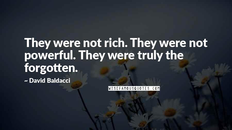 David Baldacci quotes: They were not rich. They were not powerful. They were truly the forgotten.