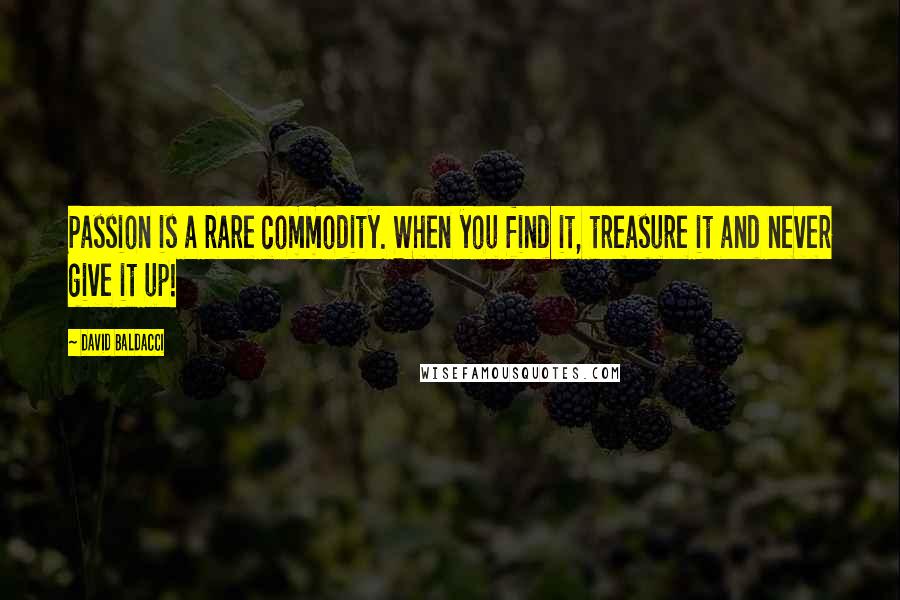 David Baldacci quotes: Passion is a rare commodity. When you find it, treasure it and never give it up!