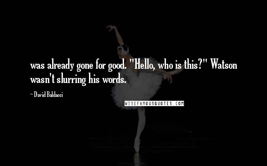 David Baldacci quotes: was already gone for good. "Hello, who is this?" Watson wasn't slurring his words.