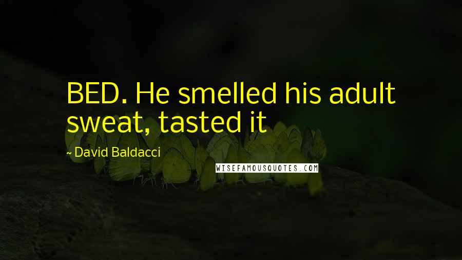 David Baldacci quotes: BED. He smelled his adult sweat, tasted it