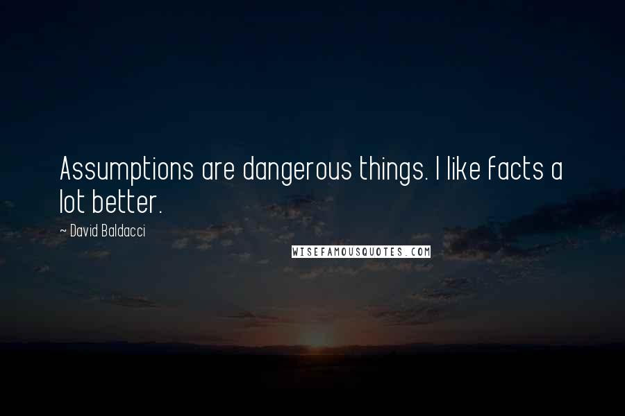 David Baldacci quotes: Assumptions are dangerous things. I like facts a lot better.