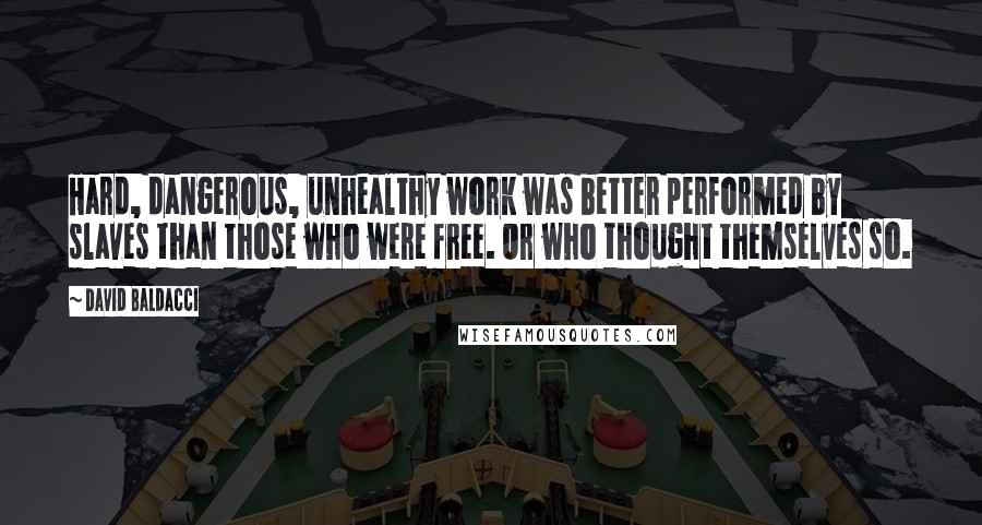 David Baldacci quotes: Hard, dangerous, unhealthy work was better performed by slaves than those who were free. Or who thought themselves so.