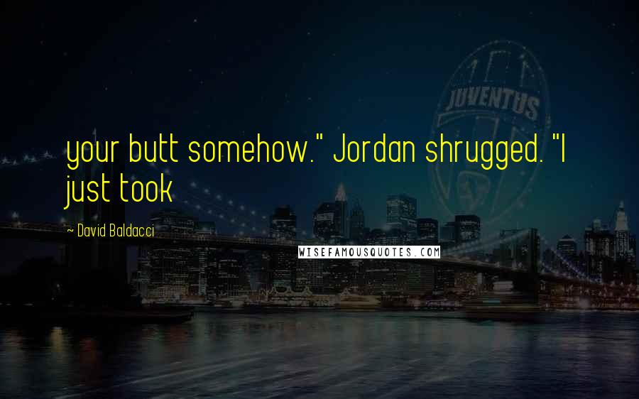 David Baldacci quotes: your butt somehow." Jordan shrugged. "I just took