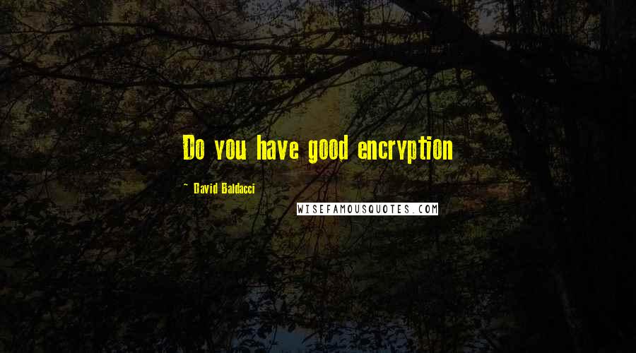 David Baldacci quotes: Do you have good encryption