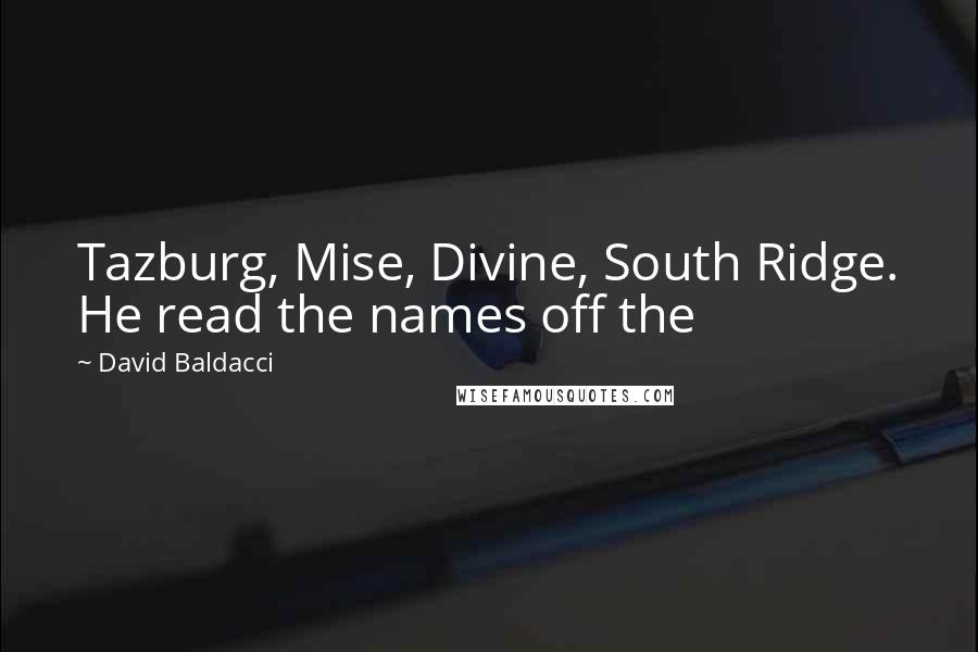 David Baldacci quotes: Tazburg, Mise, Divine, South Ridge. He read the names off the