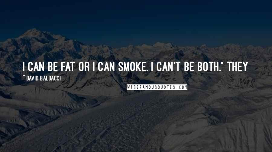 David Baldacci quotes: I can be fat or I can smoke. I can't be both." They