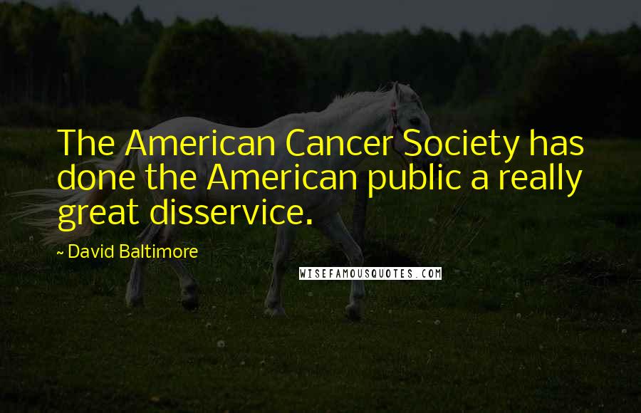 David Baltimore quotes: The American Cancer Society has done the American public a really great disservice.