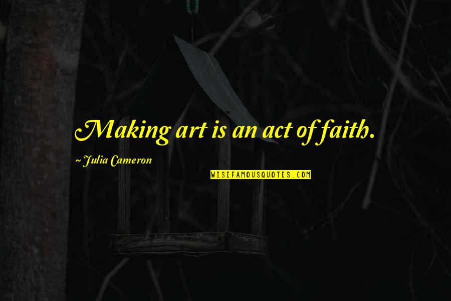 David Barnhart Quotes By Julia Cameron: Making art is an act of faith.