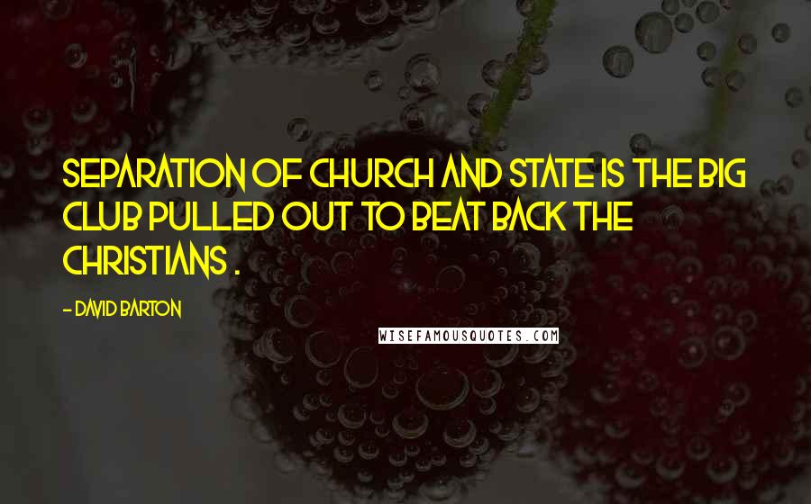 David Barton quotes: Separation of church and state is the big club pulled out to beat back the Christians .