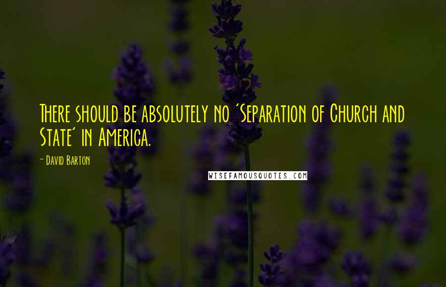David Barton quotes: There should be absolutely no 'Separation of Church and State' in America.