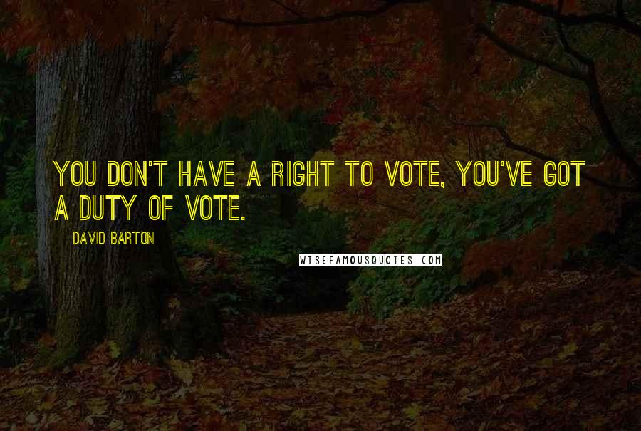 David Barton quotes: You don't have a right to vote, you've got a duty of vote.