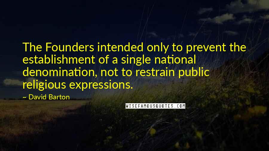 David Barton quotes: The Founders intended only to prevent the establishment of a single national denomination, not to restrain public religious expressions.