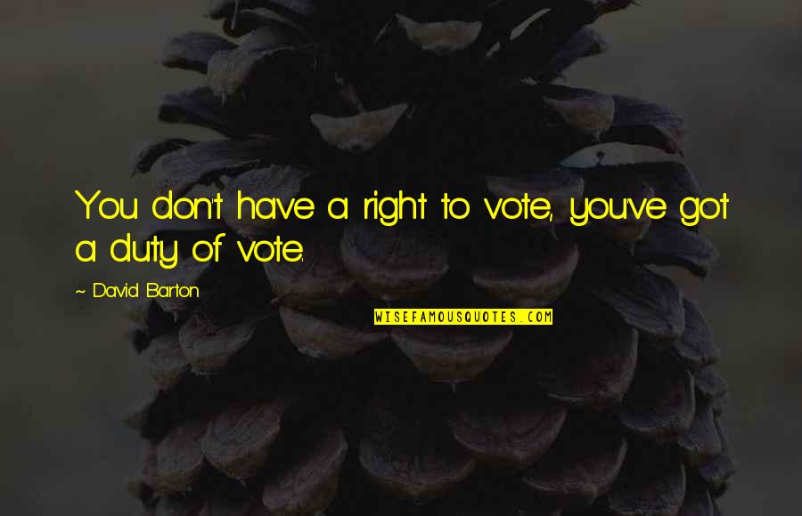 David Barton Quotes By David Barton: You don't have a right to vote, you've