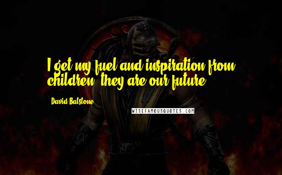 David Batstone quotes: I get my fuel and inspiration from children, they are our future.