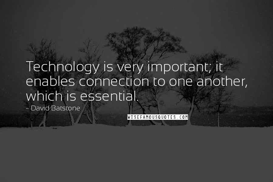 David Batstone quotes: Technology is very important; it enables connection to one another, which is essential.