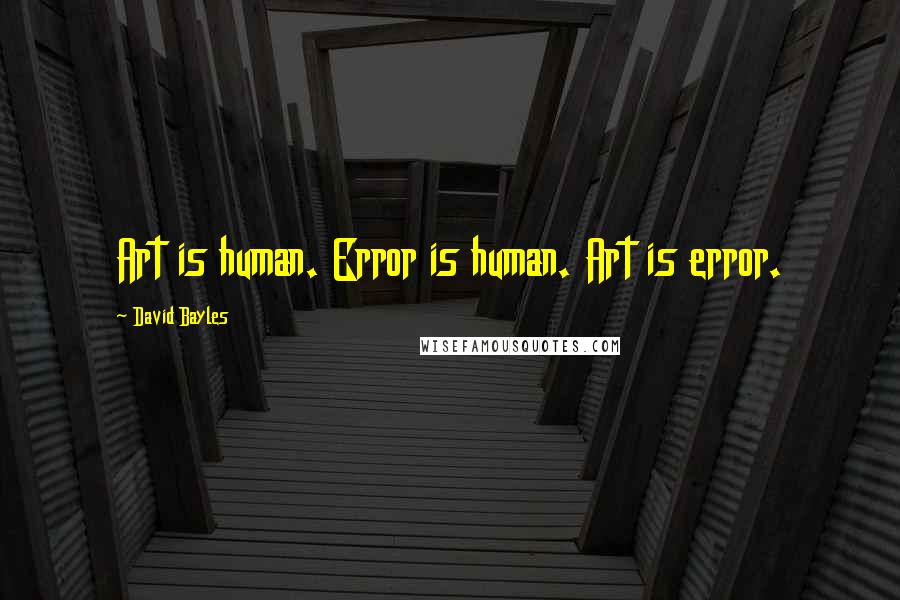 David Bayles quotes: Art is human. Error is human. Art is error.