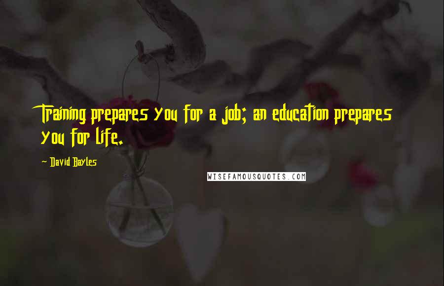 David Bayles quotes: Training prepares you for a job; an education prepares you for life.