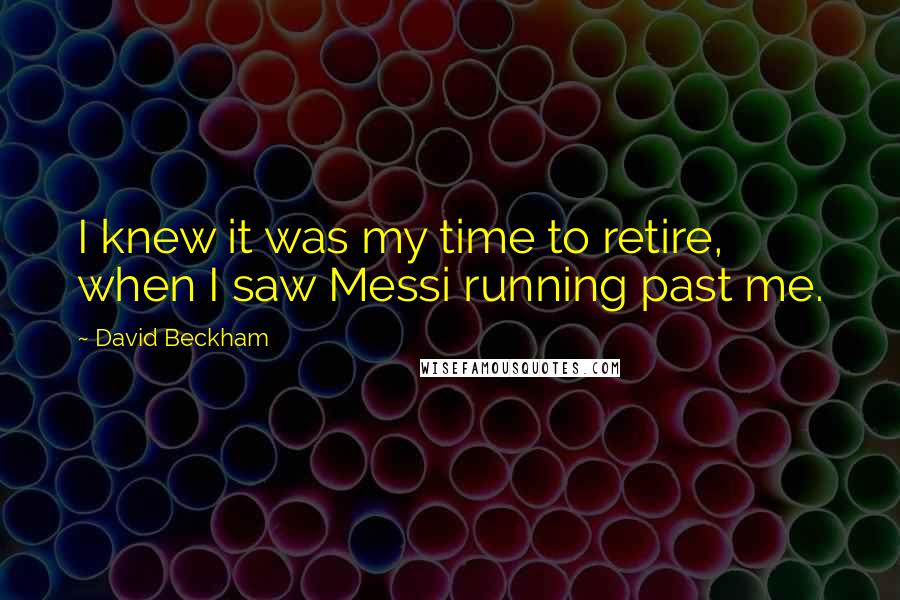 David Beckham quotes: I knew it was my time to retire, when I saw Messi running past me.
