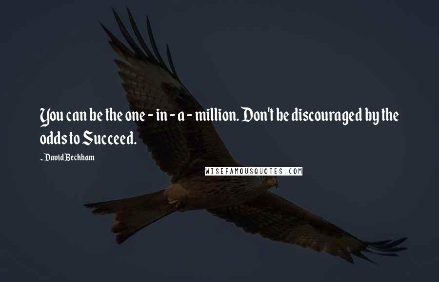 David Beckham quotes: You can be the one - in - a - million. Don't be discouraged by the odds to Succeed.