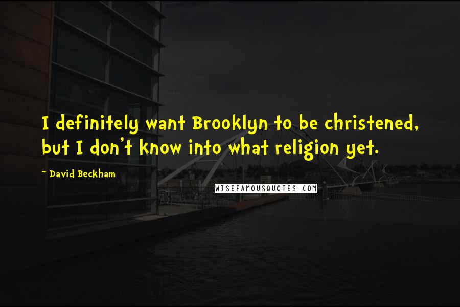 David Beckham quotes: I definitely want Brooklyn to be christened, but I don't know into what religion yet.