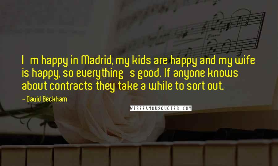 David Beckham quotes: I'm happy in Madrid, my kids are happy and my wife is happy, so everything's good. If anyone knows about contracts they take a while to sort out.