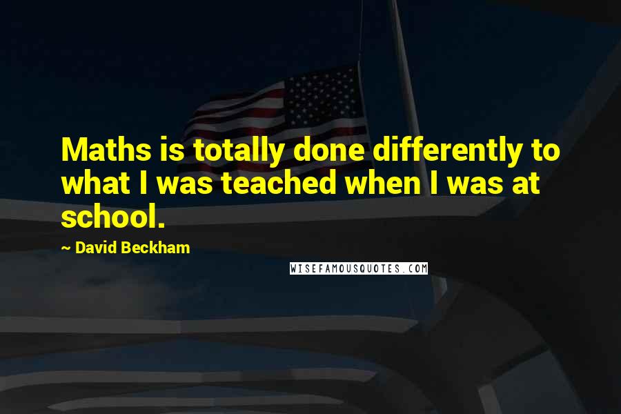 David Beckham quotes: Maths is totally done differently to what I was teached when I was at school.
