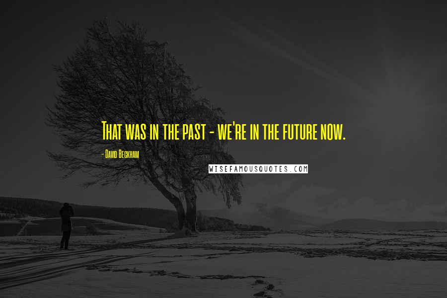David Beckham quotes: That was in the past - we're in the future now.