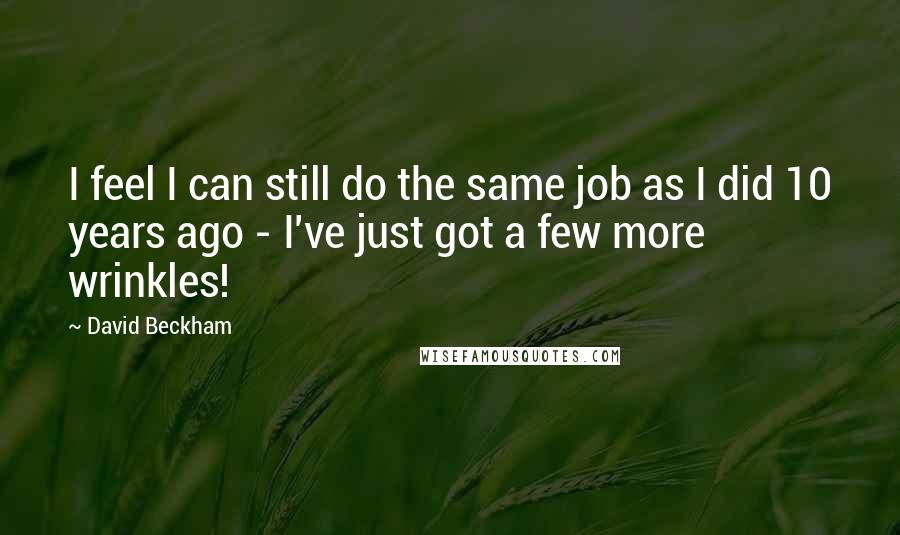 David Beckham quotes: I feel I can still do the same job as I did 10 years ago - I've just got a few more wrinkles!