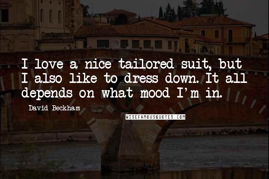 David Beckham quotes: I love a nice tailored suit, but I also like to dress down. It all depends on what mood I'm in.