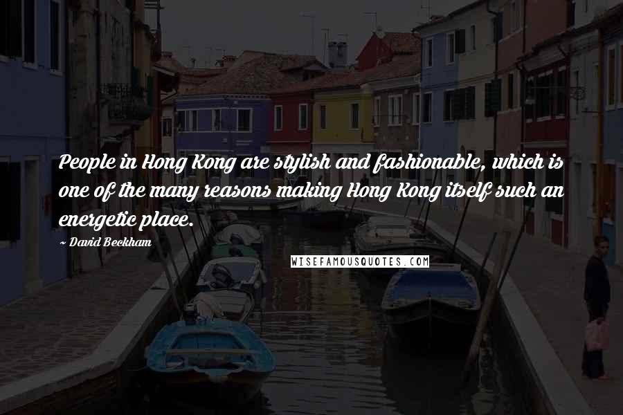 David Beckham quotes: People in Hong Kong are stylish and fashionable, which is one of the many reasons making Hong Kong itself such an energetic place.