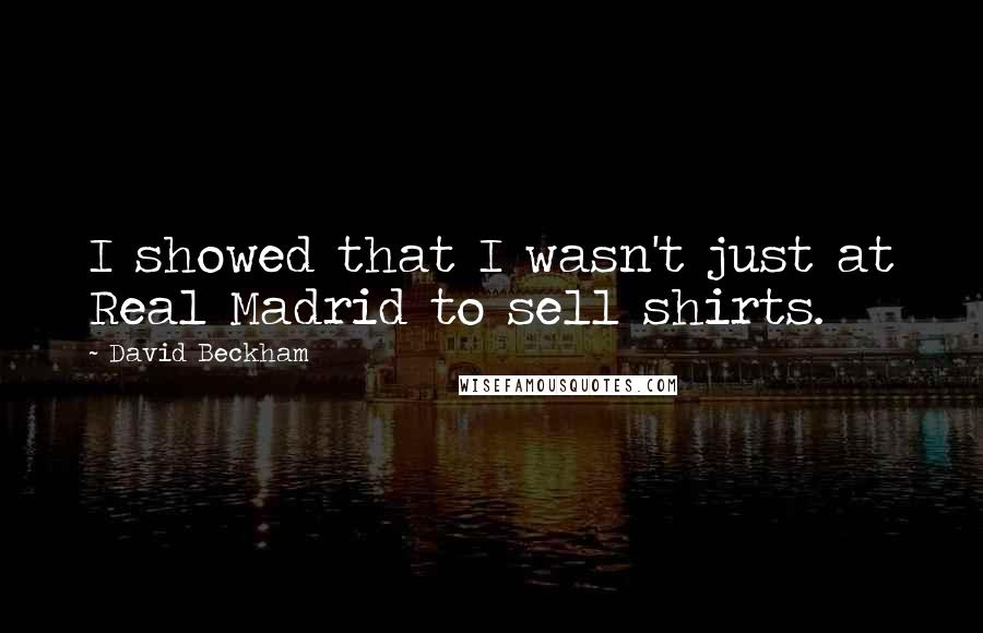 David Beckham quotes: I showed that I wasn't just at Real Madrid to sell shirts.