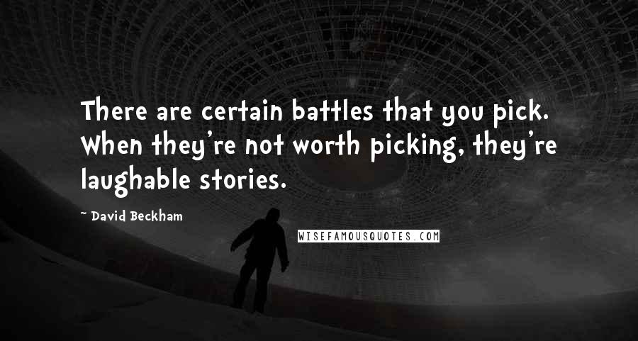 David Beckham quotes: There are certain battles that you pick. When they're not worth picking, they're laughable stories.