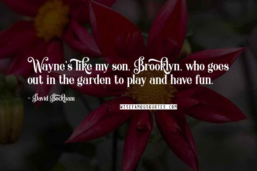 David Beckham quotes: Wayne's like my son, Brooklyn, who goes out in the garden to play and have fun.