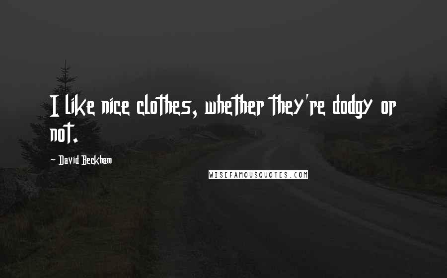 David Beckham quotes: I like nice clothes, whether they're dodgy or not.