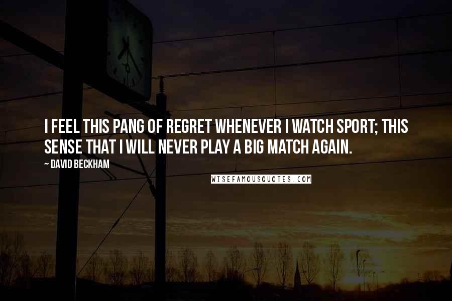 David Beckham quotes: I feel this pang of regret whenever I watch sport; this sense that I will never play a big match again.