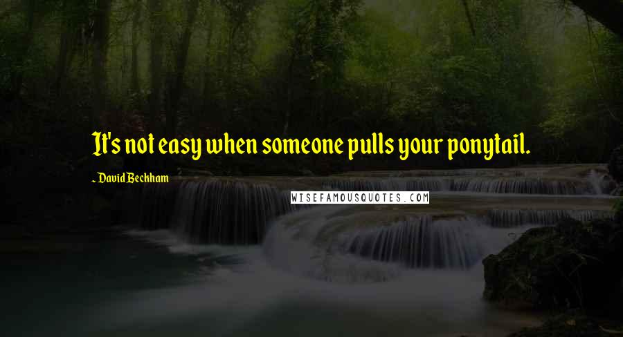 David Beckham quotes: It's not easy when someone pulls your ponytail.