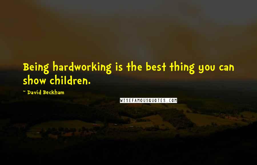 David Beckham quotes: Being hardworking is the best thing you can show children.