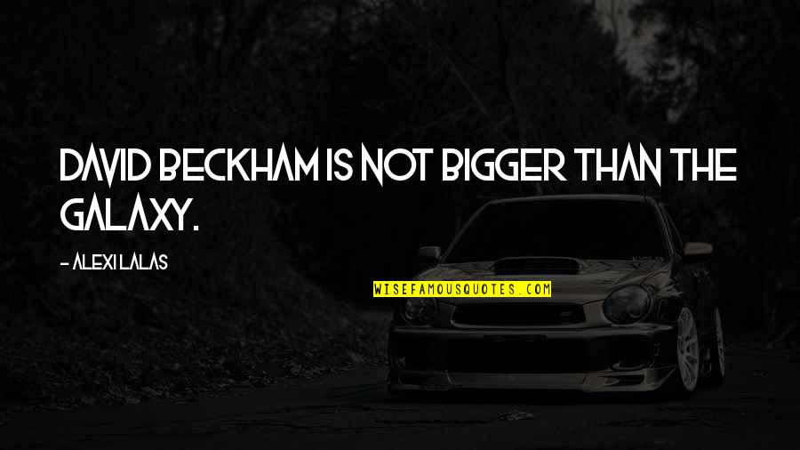 David Beckham Quotes By Alexi Lalas: David Beckham is not bigger than the Galaxy.