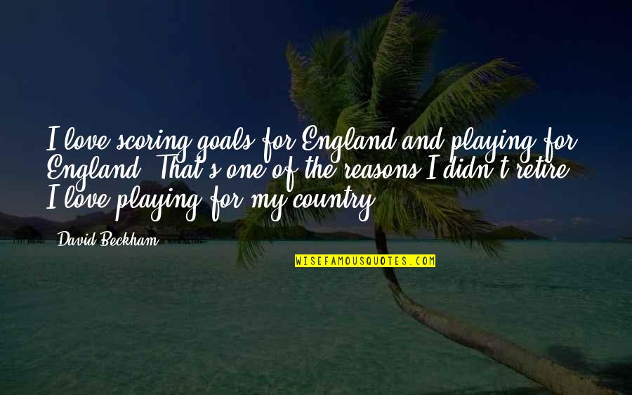 David Beckham Quotes By David Beckham: I love scoring goals for England and playing