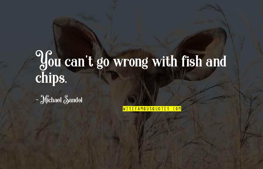 David Bedford Quotes By Michael Sandel: You can't go wrong with fish and chips.
